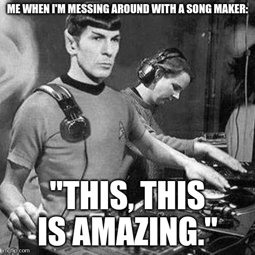 i don't have anything better to do (<>w<>) | ME WHEN I'M MESSING AROUND WITH A SONG MAKER:; "THIS, THIS IS AMAZING." | image tagged in music | made w/ Imgflip meme maker
