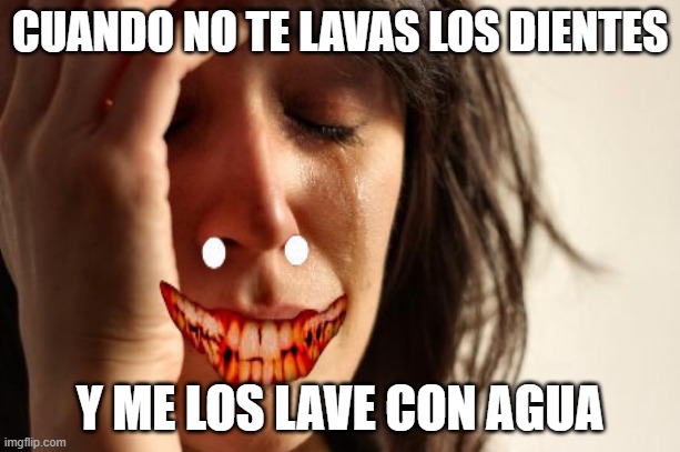 First World Problems Meme | CUANDO NO TE LAVAS LOS DIENTES; Y ME LOS LAVE CON AGUA | image tagged in memes,first world problems | made w/ Imgflip meme maker