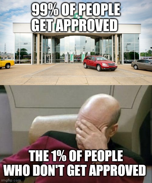 99% OF PEOPLE GET APPROVED; THE 1% OF PEOPLE WHO DON'T GET APPROVED | image tagged in funny,captain picard facepalm | made w/ Imgflip meme maker