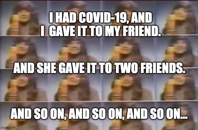 Covid 19 is like Wella Balsam Shampoo | I HAD COVID-19, AND I  GAVE IT TO MY FRIEND. AND SHE GAVE IT TO TWO FRIENDS. AND SO ON, AND SO ON, AND SO ON... | image tagged in funny memes | made w/ Imgflip meme maker