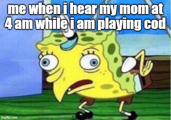 Mocking Spongebob Meme | me when i hear my mom at 4 am while i am playing cod | image tagged in memes,mocking spongebob | made w/ Imgflip meme maker