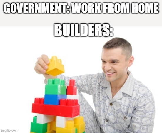 lol | GOVERNMENT: WORK FROM HOME; BUILDERS: | image tagged in bad joke | made w/ Imgflip meme maker