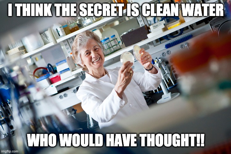 infectious disease | I THINK THE SECRET IS CLEAN WATER; WHO WOULD HAVE THOUGHT!! | image tagged in infectious disease | made w/ Imgflip meme maker