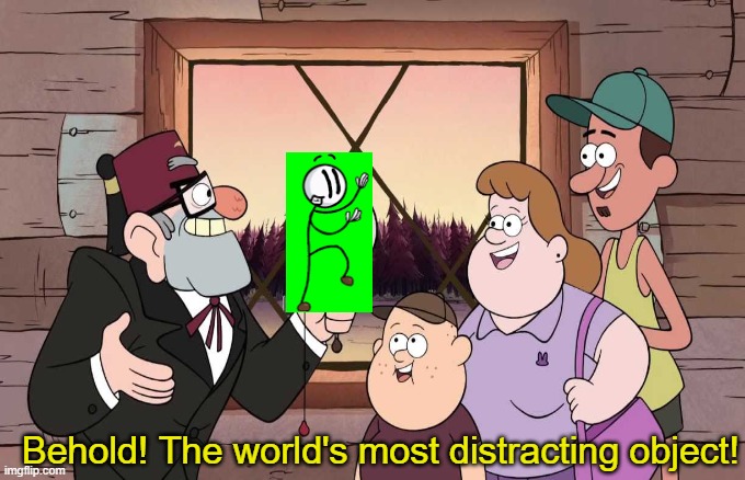 It's True! | Behold! The world's most distracting object! | image tagged in memes | made w/ Imgflip meme maker