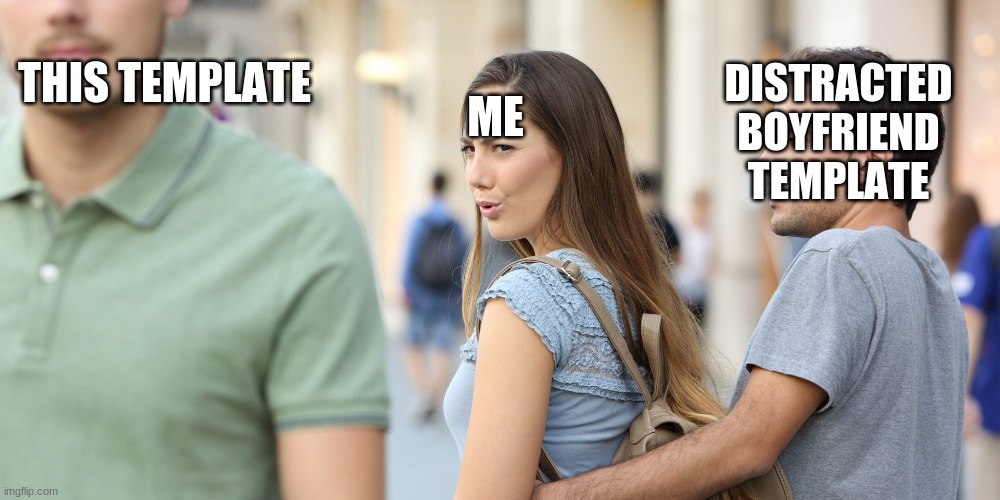 Distracted girlfriend | DISTRACTED BOYFRIEND TEMPLATE; THIS TEMPLATE; ME | image tagged in distracted girlfriend | made w/ Imgflip meme maker