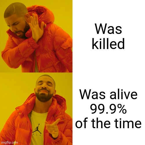 Drake Hotline Bling Meme | Was killed Was alive 99.9% of the time | image tagged in memes,drake hotline bling | made w/ Imgflip meme maker