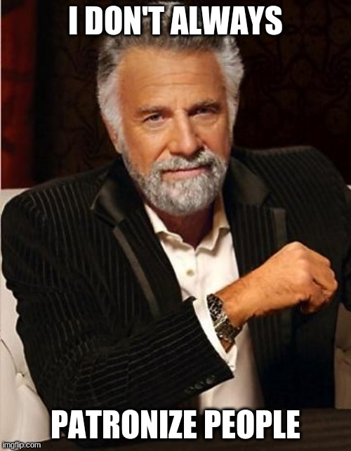i don't always | I DON'T ALWAYS PATRONIZE PEOPLE | image tagged in i don't always | made w/ Imgflip meme maker