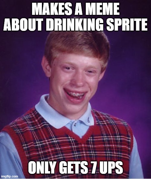 Bad Luck Brian Meme | MAKES A MEME ABOUT DRINKING SPRITE; ONLY GETS 7 UPS | image tagged in memes,bad luck brian | made w/ Imgflip meme maker