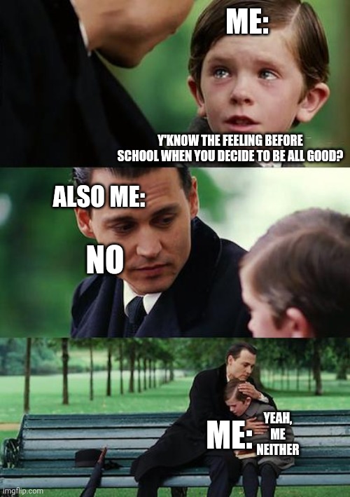 School | ME:; Y'KNOW THE FEELING BEFORE SCHOOL WHEN YOU DECIDE TO BE ALL GOOD? ALSO ME:; NO; ME:; YEAH, ME NEITHER | image tagged in memes,finding neverland | made w/ Imgflip meme maker