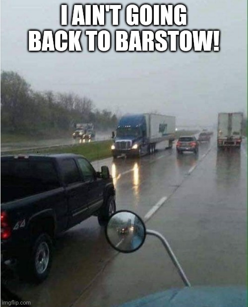 I ain't. | I AIN'T GOING BACK TO BARSTOW! | image tagged in i aint | made w/ Imgflip meme maker