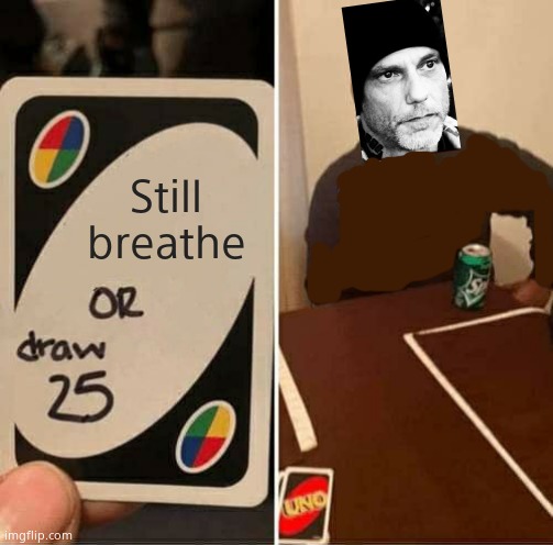 UNO Draw 25 Cards Meme | Still breathe | image tagged in memes,uno draw 25 cards | made w/ Imgflip meme maker