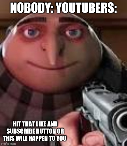 Gru with Gun | NOBODY: YOUTUBERS:; HIT THAT LIKE AND SUBSCRIBE BUTTON OR THIS WILL HAPPEN TO YOU | image tagged in gru with gun,memes,funny,youtube | made w/ Imgflip meme maker