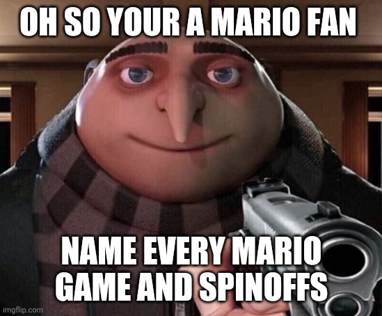 Gru Gun | OH SO YOUR A MARIO FAN; NAME EVERY MARIO GAME AND SPINOFFS | image tagged in gru gun,mario,memes,funny | made w/ Imgflip meme maker