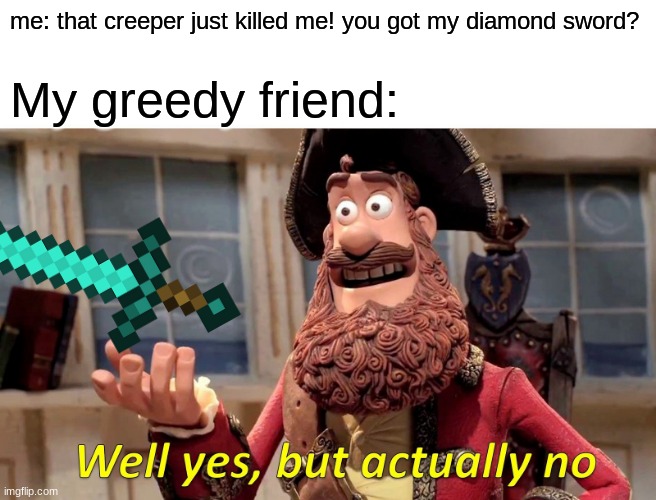 Yeet | me: that creeper just killed me! you got my diamond sword? My greedy friend: | image tagged in memes,well yes but actually no | made w/ Imgflip meme maker