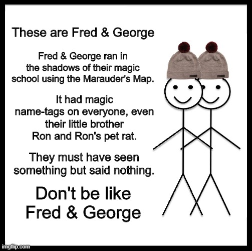 No Spoilers Here, See Something, Say Something | These are Fred & George; Fred & George ran in the shadows of their magic school using the Marauder's Map. It had magic name-tags on everyone, even their little brother Ron and Ron's pet rat. They must have seen something but said nothing. Don't be like Fred & George | image tagged in these are fred and george | made w/ Imgflip meme maker