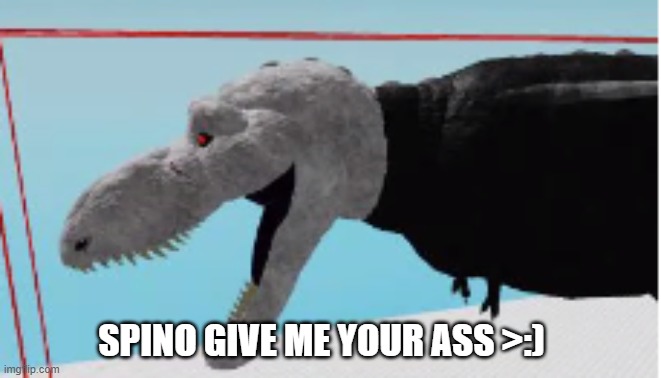 rex | SPINO GIVE ME YOUR ASS >:) | image tagged in spino | made w/ Imgflip meme maker