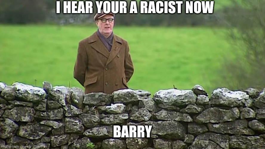 Racist father Ted | I HEAR YOUR A RACIST NOW; BARRY | image tagged in racist father ted | made w/ Imgflip meme maker