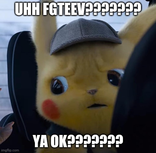 Unsettled detective pikachu | UHH FGTEEV??????? YA OK??????? | image tagged in unsettled detective pikachu | made w/ Imgflip meme maker