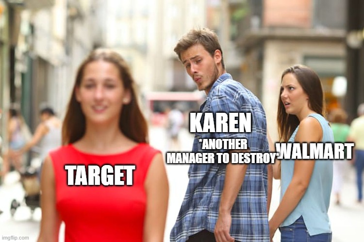 Distracted Boyfriend Meme | KAREN; WALMART; *ANOTHER MANAGER TO DESTROY*; TARGET | image tagged in memes,distracted boyfriend | made w/ Imgflip meme maker