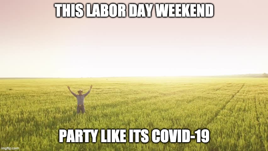 Labor Day Weekend | THIS LABOR DAY WEEKEND; PARTY LIKE ITS COVID-19 | image tagged in party,covid-19,labor day | made w/ Imgflip meme maker