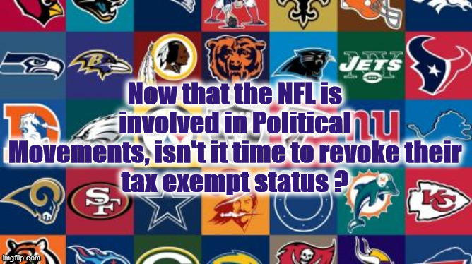 nfl | Now that the NFL is involved in Political Movements, isn't it time to revoke their
tax exempt status ? | image tagged in nfl | made w/ Imgflip meme maker