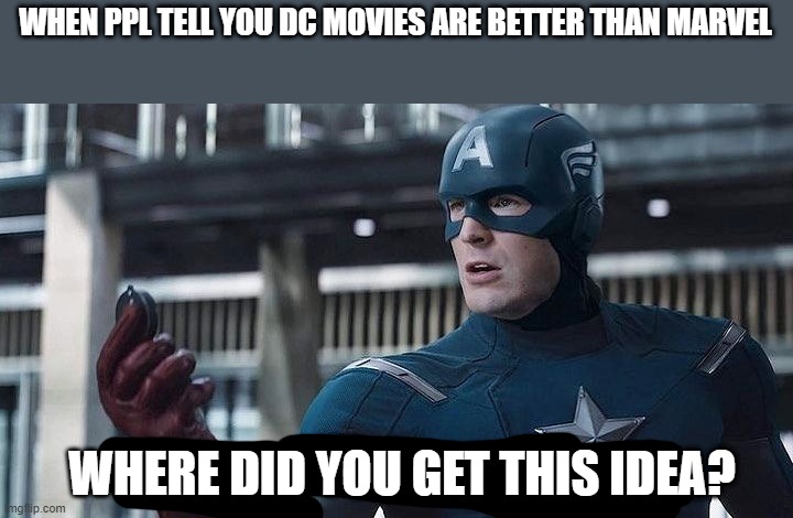 true... | WHEN PPL TELL YOU DC MOVIES ARE BETTER THAN MARVEL; WHERE DID YOU GET THIS IDEA? | image tagged in captain america where did you get this,memes,funny,avengers endgame,dceu,movies | made w/ Imgflip meme maker