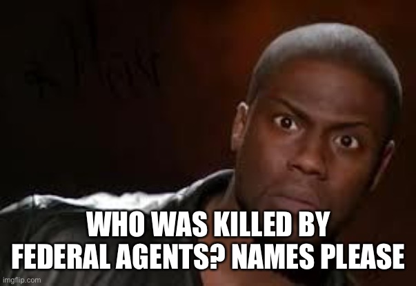 Wth? | WHO WAS KILLED BY FEDERAL AGENTS? NAMES PLEASE | image tagged in wth | made w/ Imgflip meme maker