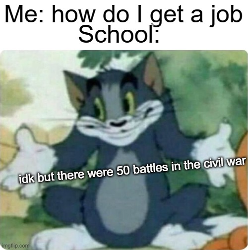 school teaches you useless stuff | School:; Me: how do I get a job; idk but there were 50 battles in the civil war | image tagged in tom shrugging,school,middle school,funny,memes,civil war | made w/ Imgflip meme maker