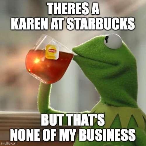 But That's None Of My Business Meme | THERES A KAREN AT STARBUCKS; BUT THAT'S NONE OF MY BUSINESS | image tagged in memes,but that's none of my business,kermit the frog | made w/ Imgflip meme maker
