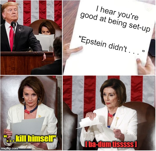 Oh That's Tear-able | I hear you're good at being set-up; "Epstein didn't . . . "; ". . . kill himself"; [ ba-dum tisssss ] | image tagged in pelosi tears speech | made w/ Imgflip meme maker