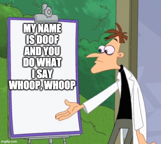 Dr D white board | MY NAME IS DOOF AND YOU DO WHAT I SAY WHOOP, WHOOP | image tagged in dr d white board | made w/ Imgflip meme maker