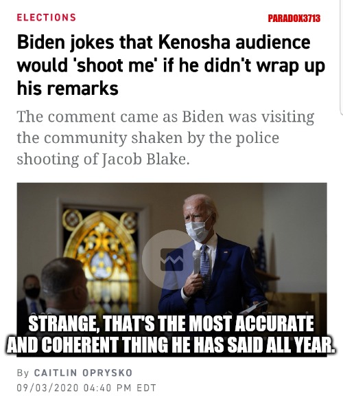 If ever there was a pin drop moment... | PARADOX3713; STRANGE, THAT'S THE MOST ACCURATE AND COHERENT THING HE HAS SAID ALL YEAR. | image tagged in memes,politics,joe biden,black lives matter,election 2020,donald trump | made w/ Imgflip meme maker