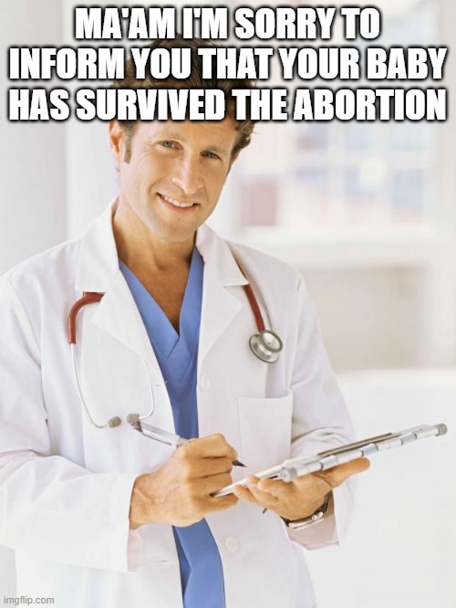 Doctor | MA'AM I'M SORRY TO INFORM YOU THAT YOUR BABY HAS SURVIVED THE ABORTION | image tagged in doctor | made w/ Imgflip meme maker