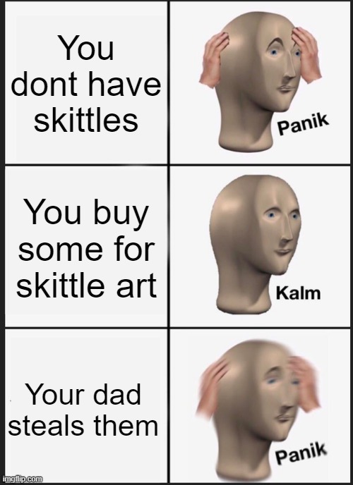 s k i t t l e - a r t | You dont have skittles; You buy some for skittle art; Your dad steals them | image tagged in memes,panik kalm panik | made w/ Imgflip meme maker