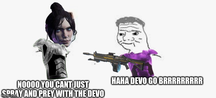 nooooo haha go brrr | NOOOO YOU CANT JUST SPRAY AND PREY WITH THE DEVO; HAHA DEVO GO BRRRRRRRRR | image tagged in apex legends | made w/ Imgflip meme maker