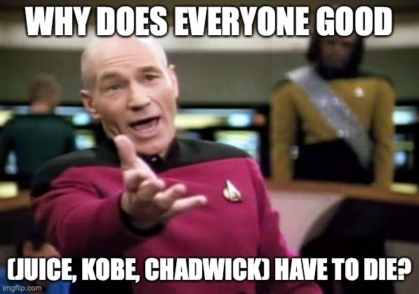 Picard Wtf | WHY DOES EVERYONE GOOD; (JUICE, KOBE, CHADWICK) HAVE TO DIE? | image tagged in memes,picard wtf | made w/ Imgflip meme maker