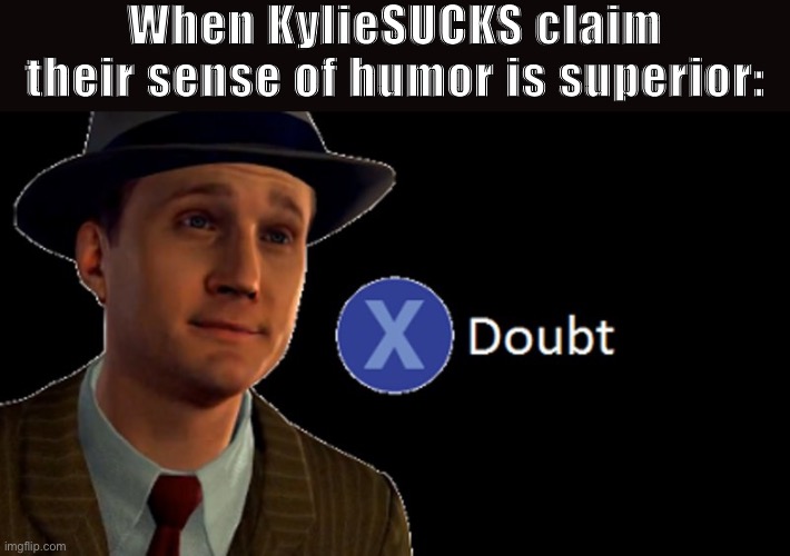 7000 ways to call a celeb a whore? Color me unimpressed | When KylieSUCKS claim their sense of humor is superior: | image tagged in l a noire press x to doubt,misogyny,humor,sick humor,gross,grossed out | made w/ Imgflip meme maker
