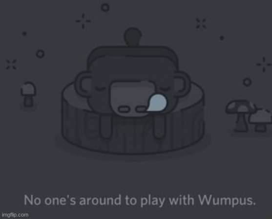 No One's Around To Play With Wumpus | image tagged in no one's around to play with wumpus,memes,wumpus,discord,new template,depression | made w/ Imgflip meme maker