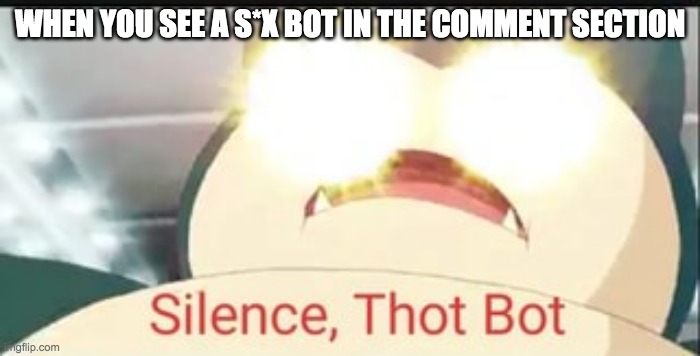 s*x bots are super annoying. | WHEN YOU SEE A S*X BOT IN THE COMMENT SECTION | image tagged in silence thot bot | made w/ Imgflip meme maker