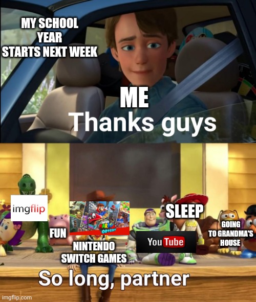 Thanks guys | MY SCHOOL YEAR STARTS NEXT WEEK; ME; SLEEP; GOING TO GRANDMA'S HOUSE; FUN; NINTENDO SWITCH GAMES | image tagged in thanks guys,memes,school,funny,video games | made w/ Imgflip meme maker
