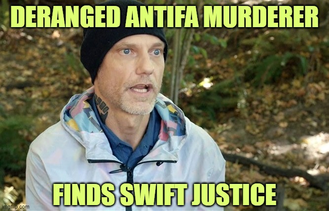 Nobody will miss you. | DERANGED ANTIFA MURDERER; FINDS SWIFT JUSTICE | image tagged in blm,antifa | made w/ Imgflip meme maker