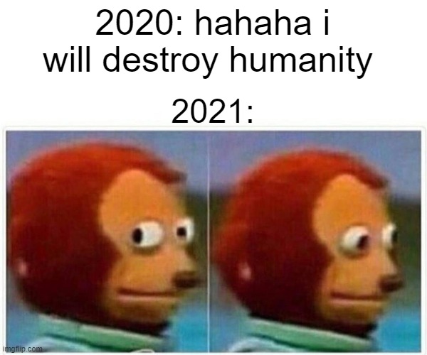Monkey Puppet | 2020: hahaha i will destroy humanity; 2021: | image tagged in memes,monkey puppet | made w/ Imgflip meme maker