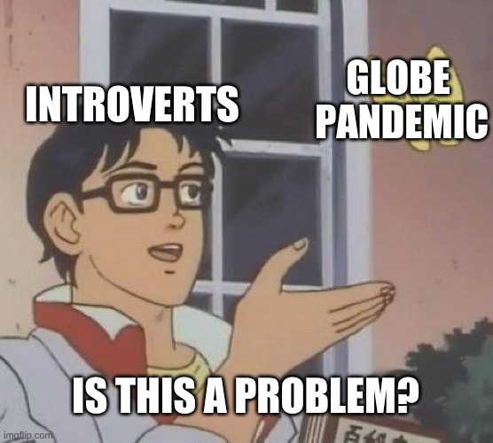 is this a problem? | INTROVERTS; GLOBE  PANDEMIC; IS THIS A PROBLEM? | image tagged in memes,is this a pigeon | made w/ Imgflip meme maker