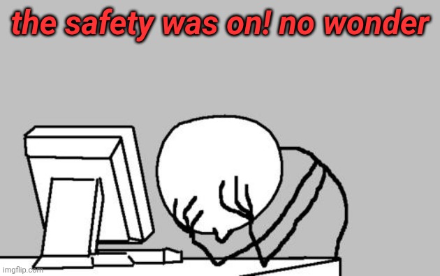 Computer Guy Facepalm Meme | the safety was on! no wonder | image tagged in memes,computer guy facepalm | made w/ Imgflip meme maker