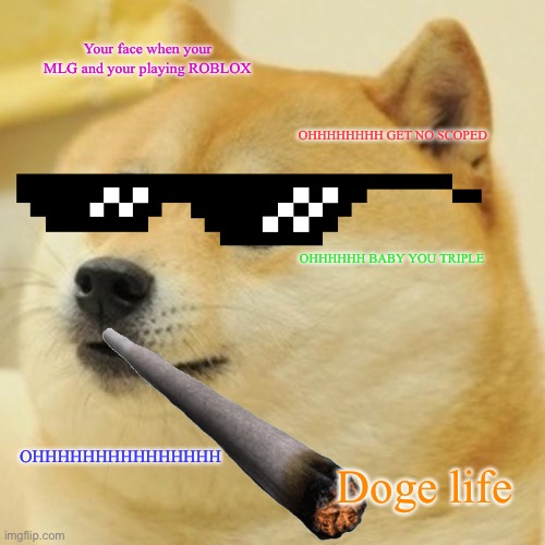 MLG Doge Meme | Your face when your MLG and your playing ROBLOX; OHHHHHHHH GET NO SCOPED; OHHHHHH BABY YOU TRIPLE; OHHHHHHHHHHHHHHH; Doge life | image tagged in memes,doge | made w/ Imgflip meme maker