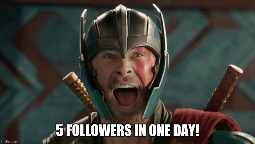 Thor exited | 5 FOLLOWERS IN ONE DAY! | image tagged in thor exited | made w/ Imgflip meme maker