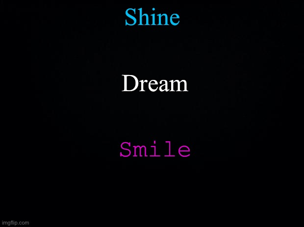 Shine, dream smile! - Mikroksmos | Shine; Dream; Smile | image tagged in black background | made w/ Imgflip meme maker