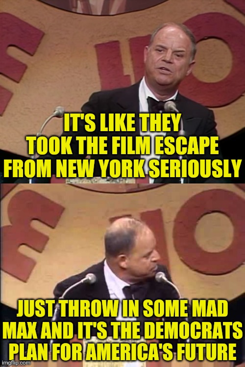 Don Rickles Roast | IT'S LIKE THEY TOOK THE FILM ESCAPE FROM NEW YORK SERIOUSLY JUST THROW IN SOME MAD MAX AND IT'S THE DEMOCRATS PLAN FOR AMERICA'S FUTURE | image tagged in don rickles roast | made w/ Imgflip meme maker