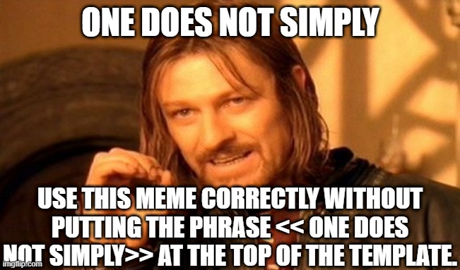 Change my mind. | ONE DOES NOT SIMPLY; USE THIS MEME CORRECTLY WITHOUT PUTTING THE PHRASE << ONE DOES NOT SIMPLY>> AT THE TOP OF THE TEMPLATE. | image tagged in memes,one does not simply | made w/ Imgflip meme maker