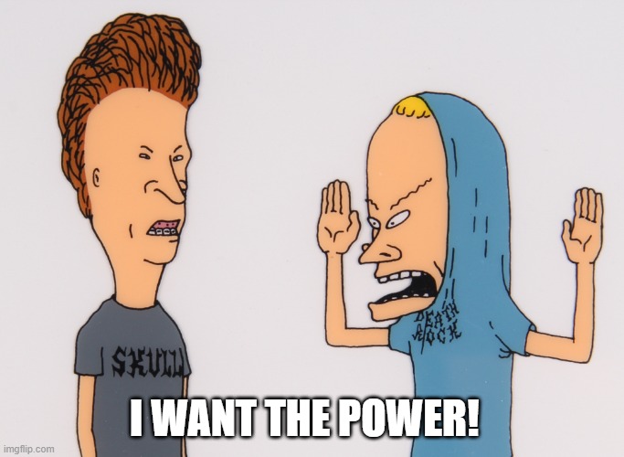 bevisandbutthead | I WANT THE POWER! | image tagged in bevisandbutthead | made w/ Imgflip meme maker